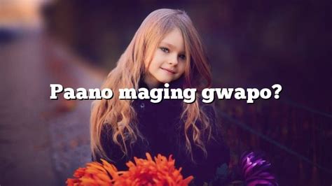 Maganda Ako! ᐅ Paano Maging Gwapo: Mga .